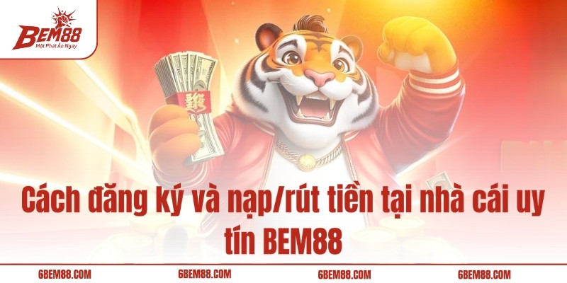 Cách đăng ký và nạp/rút tiền tại nhà cái uy tín BEM88