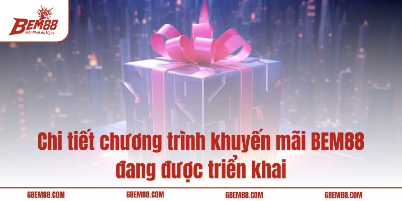 Chi tiết chương trình khuyến mãi BEM88 đang được triển khai