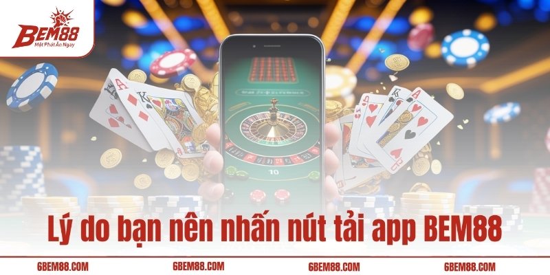 Lý do bạn nên nhấn nút tải app BEM88